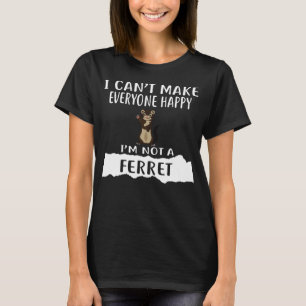 I Can t Make Everyone Happy I m Not A FERRET T-Shirt