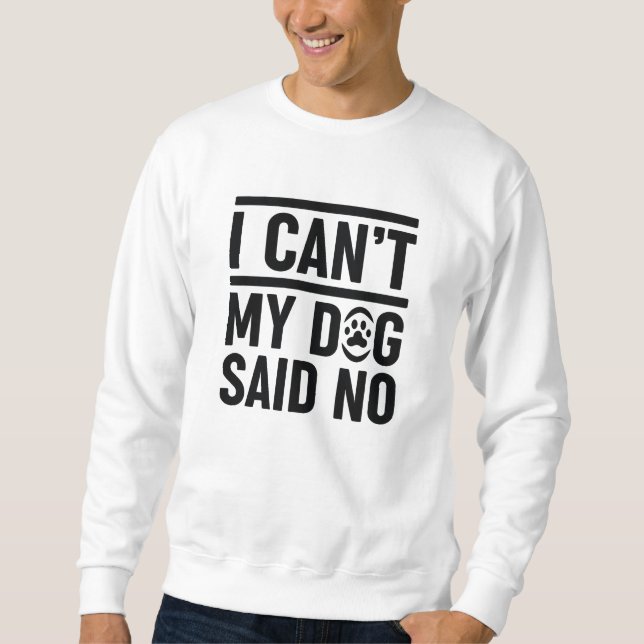 I Can’t My Dog Said No Sweatshirt (Front)