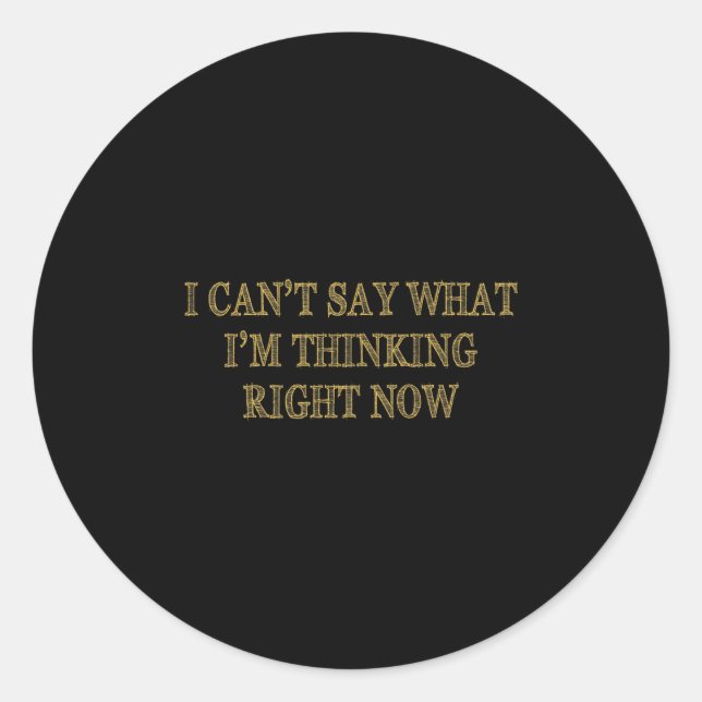 I Can’t Say What I’m Thinking Right Now  Classic Round Sticker (Front)