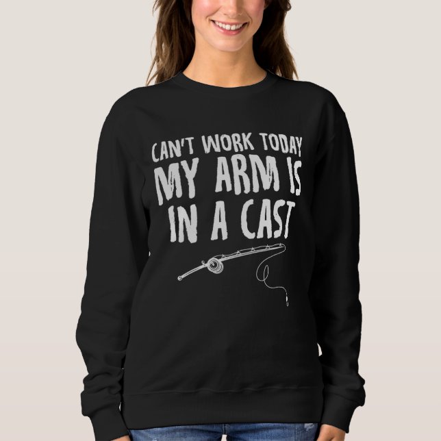 I Can t Work Today My Arm is in a Cast  Sarcastic  Sweatshirt (Front)