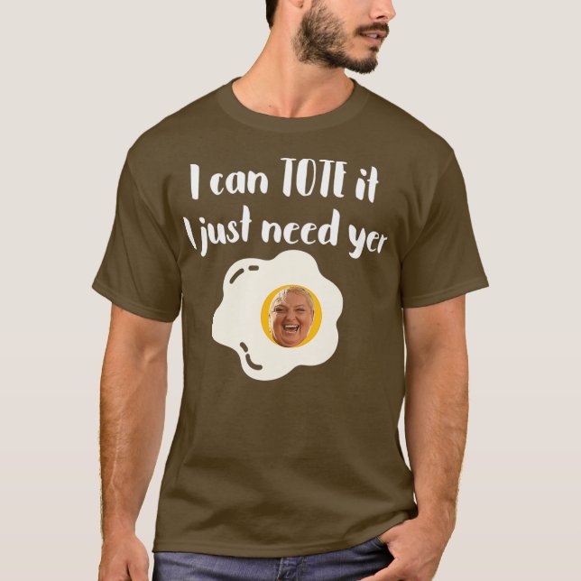 I Can Tote It I Just Need Yer Egg 90DayFiance 90 T-Shirt (Front)