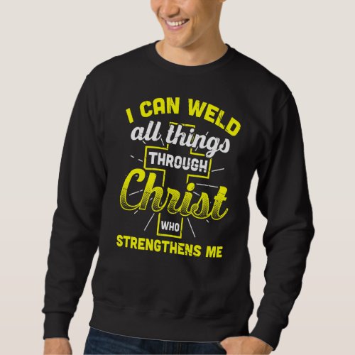 I Can Weld All Things Through Christ Who Strengthe Sweatshirt