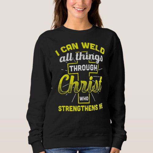 I Can Weld All Things Through Christ Who Strengthe Sweatshirt