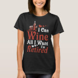 I can wine all I want I am retired wine t-shirts I can wine all I want I am retired wine t-shirts