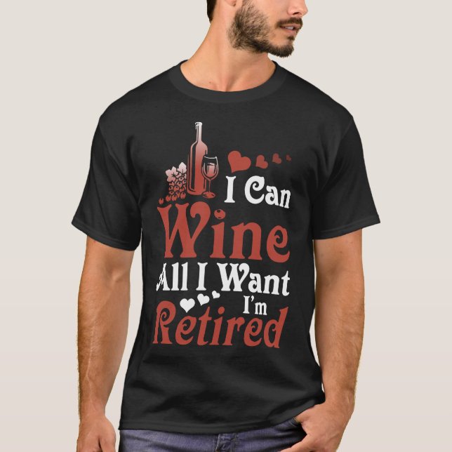 I can wine all I want I am retired wine t-shirts (Front)