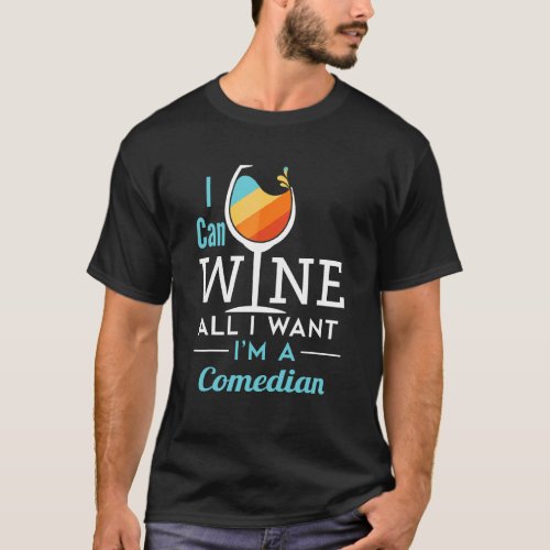 I Can Wine All I Want Im A Comedian  Comedy Perfo T_Shirt