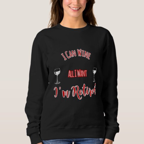 I Can Wine All I Want Im Retired Design Sweatshirt