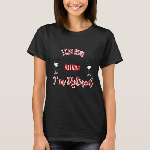 I Can Wine All I Want Im Retired Design T_Shirt