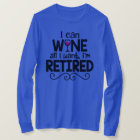 I Can Wine All I Want, I'm Retired Shirt