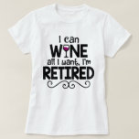 I Can Wine All I Want, I'm Retired Shirt<br><div class="desc">I Can Wine All I Want,  I'm Retired Shirt - a perfect gift for the newly retired lady who loves to drink her wine!</div>