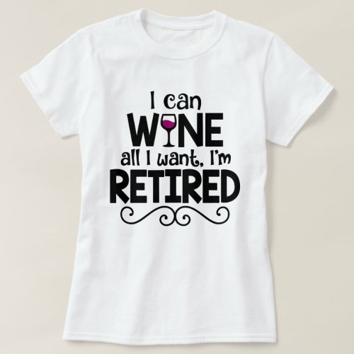 I Can Wine All I Want Im Retired Shirt