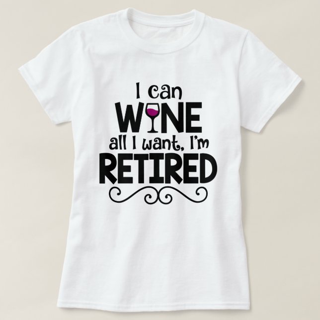 I Can Wine All I Want, I'm Retired Shirt (Design Front)