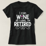 I Can Wine All I Want, I'm Retired Shirt I Can Wine All I Want, I'm Retired Shirt