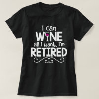 I Can Wine All I Want, I'm Retired Shirt