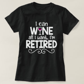 I Can Wine All I Want, I'm Retired Shirt