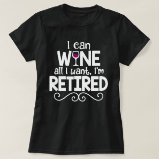 I Can Wine All I Want, I'm Retired Shirt