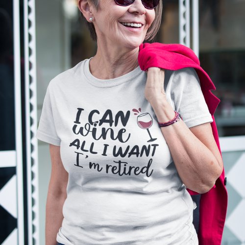 I Can Wine All I Want Im Retired T_Shirt