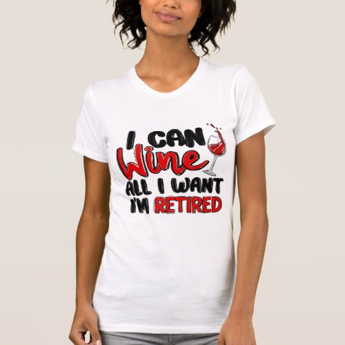 I CAN WINE ALL I WANT IM RETIRED T_Shirt