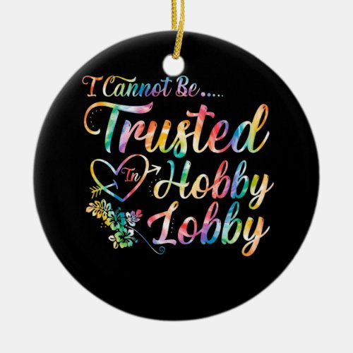 I Cannot Be Trusted In Hobby Lobby Ceramic Ornament