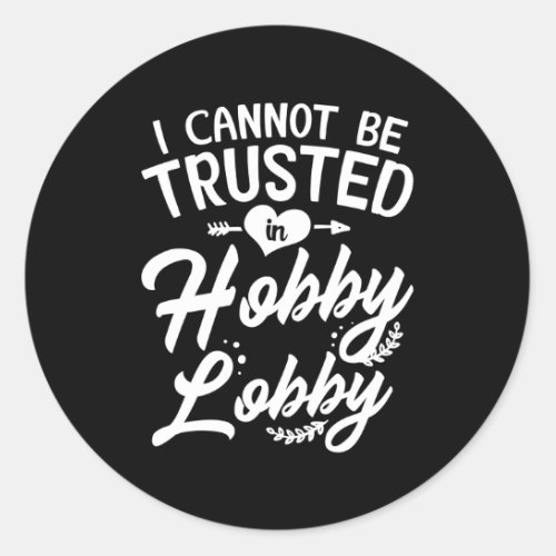 I Cannot Be Trusted In Hobby Lobby Classic Round Sticker