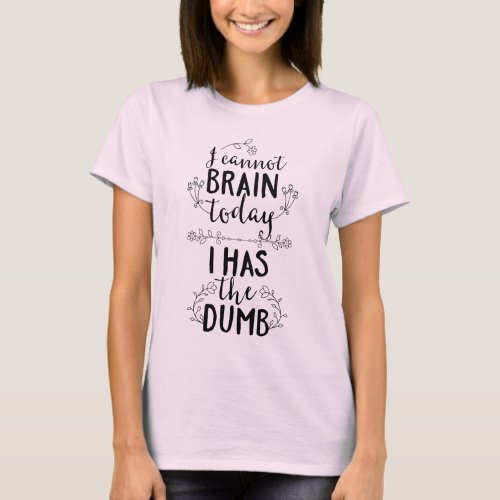 I Cannot Brain Today I Has the Dumb T_Shirt