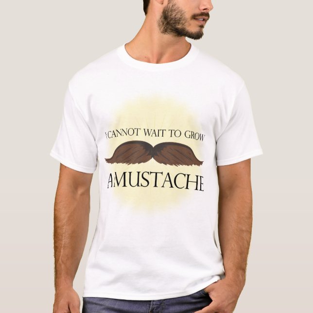 I cannot wait to grow a Mustache! T-Shirt (Front)