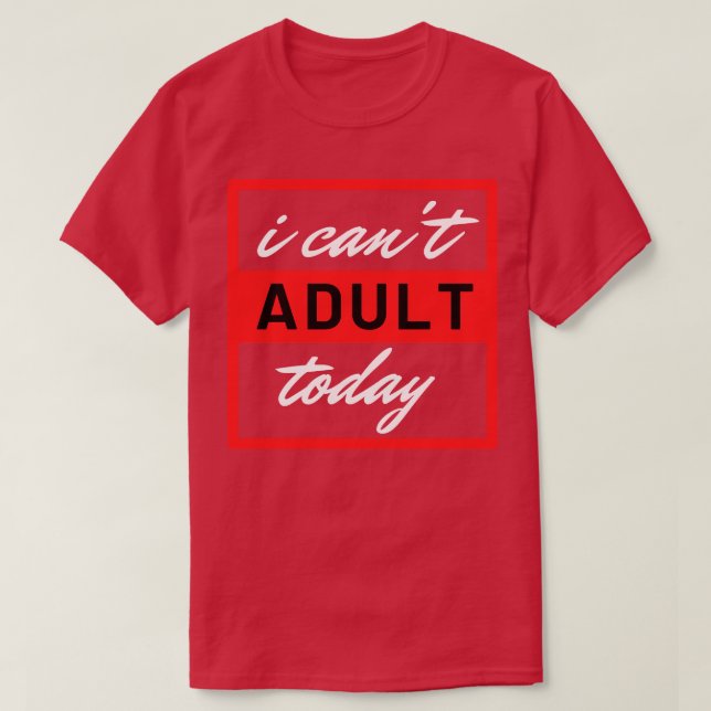 I Cant Adult Today 9 T-Shirt (Design Front)