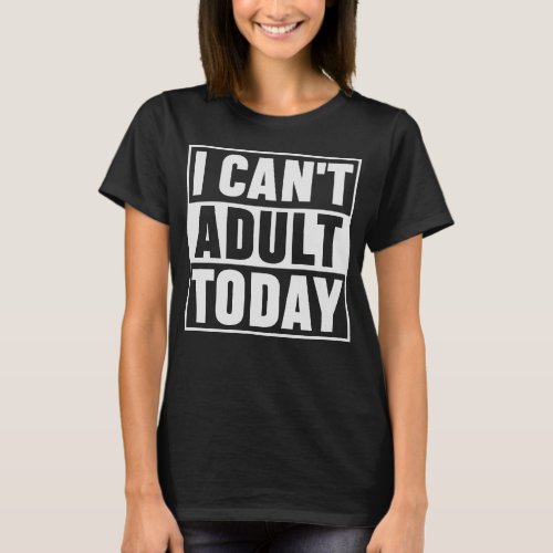 I Cant Adult Today  Adulting Very Disappointing T_Shirt