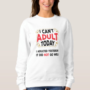 I Can't Adult Today - Funny Adult Quote Sweatshirt