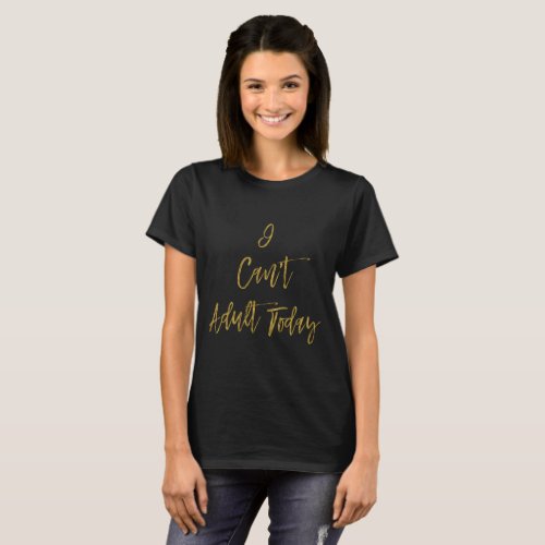 I Cant Adult Today Funny Gold Typography T_Shirt
