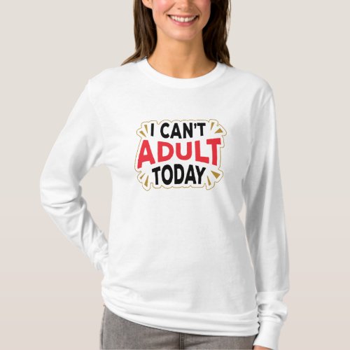 I Cant Adult Today  Funny Long Sleeve T_Shirt