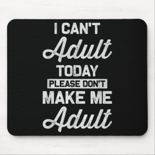 I Can't Adult Today Please Don't Make Me Adult Hum Mouse Pad