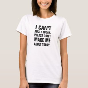 I can't adult today, please don't make me adult to T-Shirt