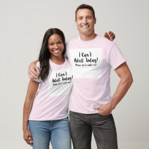I can't adult today. T-Shirt