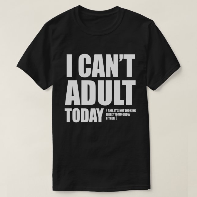I Can't Adult Today. T-Shirt (Design Front)
