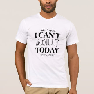 I Can't Adult Today T-Shirt