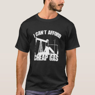 I Cant Afford Cheap Gas Proud Oilfield Worker Oil T-Shirt