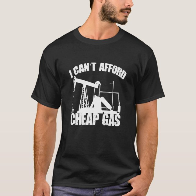 I Cant Afford Cheap Gas Proud Oilfield Worker Oil  T-Shirt (Front)