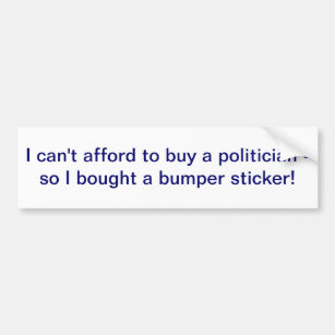 I can't afford to buy a politician bumper sticker
