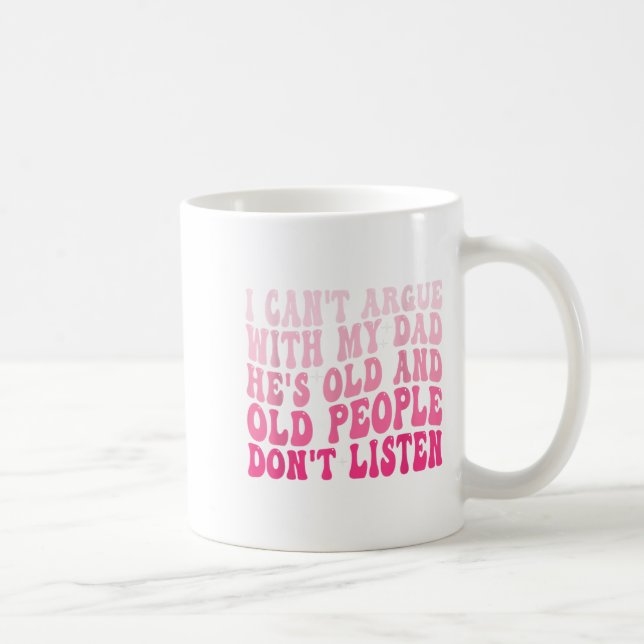 I Can't Argue With My Dad He's Old And Old People  Coffee Mug (Right)