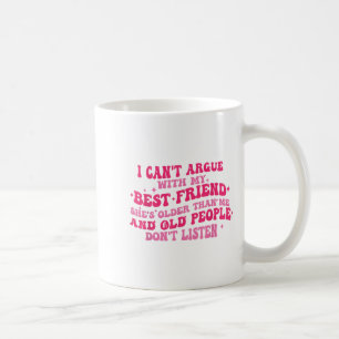 I Can't Argue With My Friend She's Older Than Me F Coffee Mug