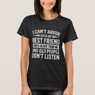 I Can't Argue With My Friend She's Older Than T-Shirt