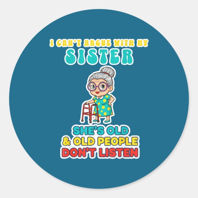I Can't Argue With My Sister She's Old &amp; Old P Classic Round Sticker (Front)