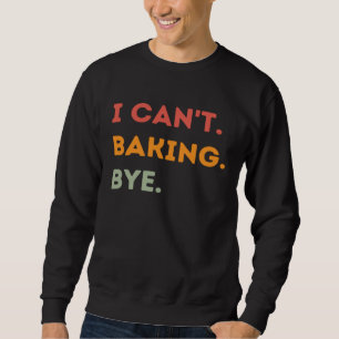 I Can't Baking Bye Funny Baker Quote Men Women Sweatshirt