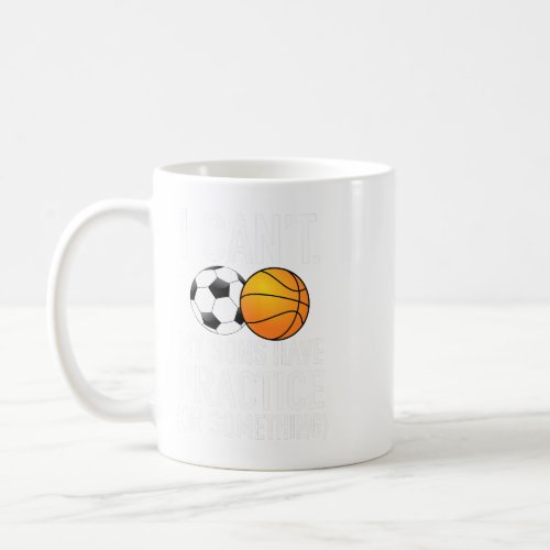 I Cant Basketball or Soccer Practice Mom Dad Coffee Mug