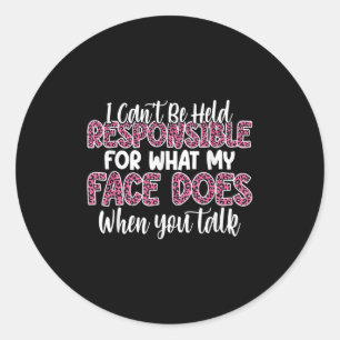 I Can't Be Held Resnsible For What My Face Does Wh Classic Round Sticker