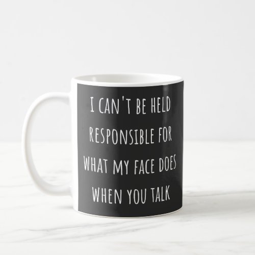 i cant be held responsible for what my face does coffee mug