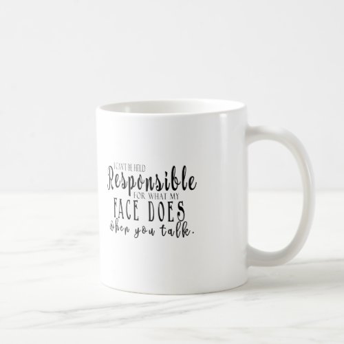 I cant be held responsible for what my face does coffee mug