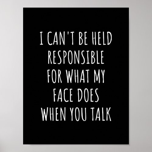 i cant be held responsible for what my face does poster