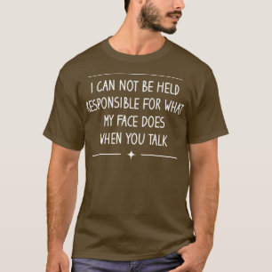 I Cant Be Held Responsible For What My Face Does W T-Shirt